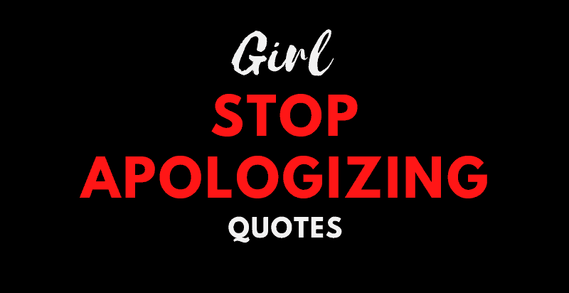 Girl Stop Apologizing Quotes